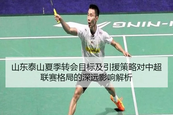山东泰山夏季转会目标及引援策略对中超联赛格局的深远影响解析（B SPORTS）